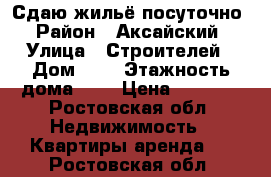 Сдаю жильё посуточно › Район ­ Аксайский › Улица ­ Строителей › Дом ­ 8 › Этажность дома ­ 4 › Цена ­ 1 300 - Ростовская обл. Недвижимость » Квартиры аренда   . Ростовская обл.